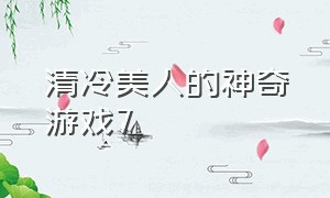 清冷美人的神奇游戏7