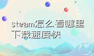 steam怎么看哪里下载速度快