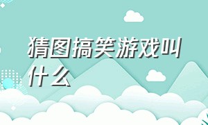 猜图搞笑游戏叫什么