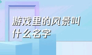 游戏里的风景叫什么名字