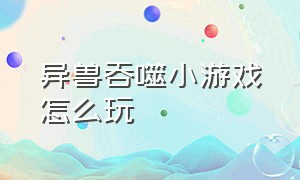 异兽吞噬小游戏怎么玩