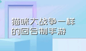 猫咪大战争一样的回合制手游