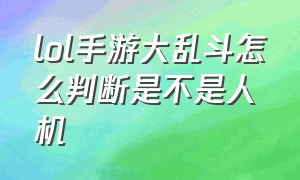 lol手游大乱斗怎么判断是不是人机