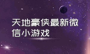 天地豪侠最新微信小游戏