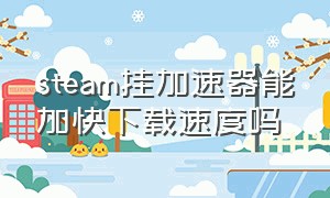 steam挂加速器能加快下载速度吗