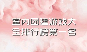 室内团建游戏大全排行榜第一名