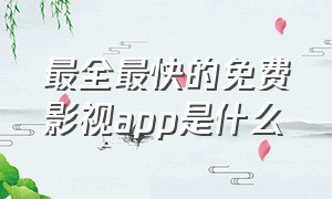 最全最快的免费影视app是什么