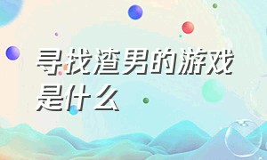 寻找渣男的游戏是什么