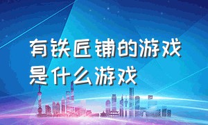 有铁匠铺的游戏是什么游戏