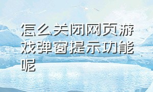 怎么关闭网页游戏弹窗提示功能呢