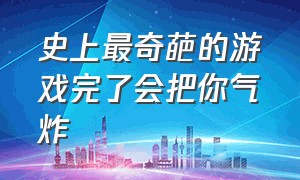 史上最奇葩的游戏完了会把你气炸