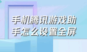 手机腾讯游戏助手怎么设置全屏