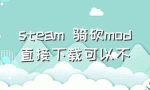 steam 骑砍mod直接下载可以不