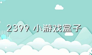 2399 小游戏盒子