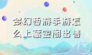 梦幻西游手游怎么上藏宝阁出售