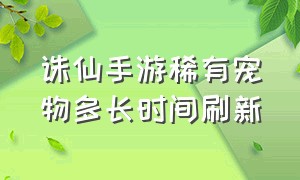 诛仙手游稀有宠物多长时间刷新