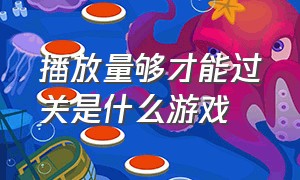 播放量够才能过关是什么游戏