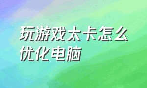 玩游戏太卡怎么优化电脑