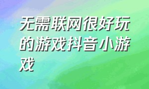 无需联网很好玩的游戏抖音小游戏