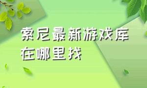 索尼最新游戏库在哪里找