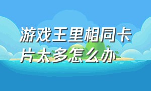 游戏王里相同卡片太多怎么办