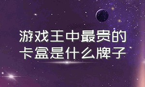 游戏王中最贵的卡盒是什么牌子