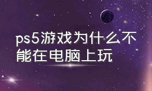 ps5游戏为什么不能在电脑上玩