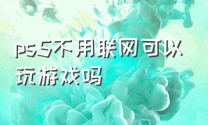 ps5不用联网可以玩游戏吗