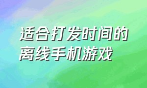 适合打发时间的离线手机游戏