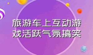 旅游车上互动游戏活跃气氛搞笑