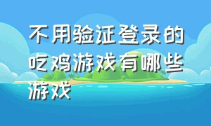 不用验证登录的吃鸡游戏有哪些游戏