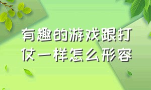 有趣的游戏跟打仗一样怎么形容