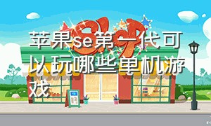 苹果se第一代可以玩哪些单机游戏