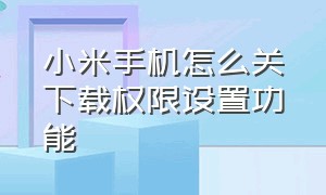 小米手机怎么关下载权限设置功能