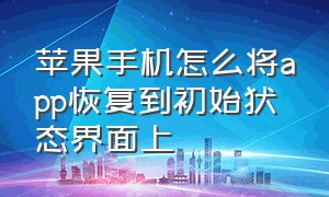 苹果手机怎么将app恢复到初始状态界面上