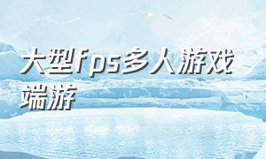 大型fps多人游戏端游