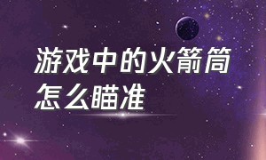 游戏中的火箭筒怎么瞄准