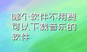 哪个软件不用费可以下载音乐的软件