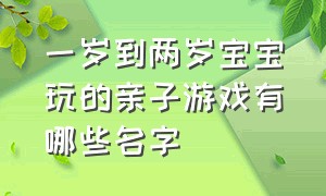 一岁到两岁宝宝玩的亲子游戏有哪些名字