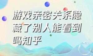 游戏亲密关系隐藏了别人能看到吗知乎