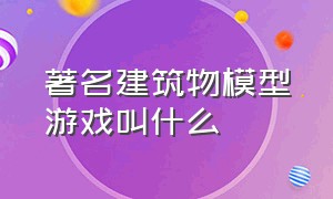 著名建筑物模型游戏叫什么