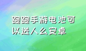 跑跑手游电池可以送人么安卓