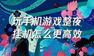 玩手机游戏整夜挂机怎么更高效