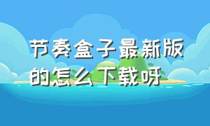 节奏盒子最新版的怎么下载呀