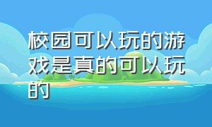 校园可以玩的游戏是真的可以玩的