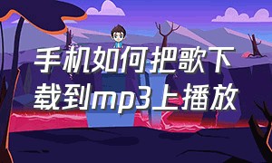 手机如何把歌下载到mp3上播放