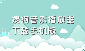 搜狗音乐播放器下载手机版