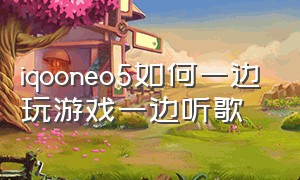 iqooneo5如何一边玩游戏一边听歌