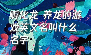 孵化龙 养龙的游戏英文名叫什么名字