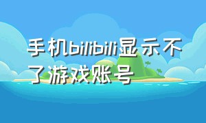 手机bilibili显示不了游戏账号